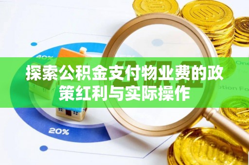 潮阳探索公积金支付物业费的政策红利与实际操作