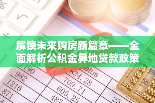 潮阳解锁未来购房新篇章——全面解析公积金异地贷款政策