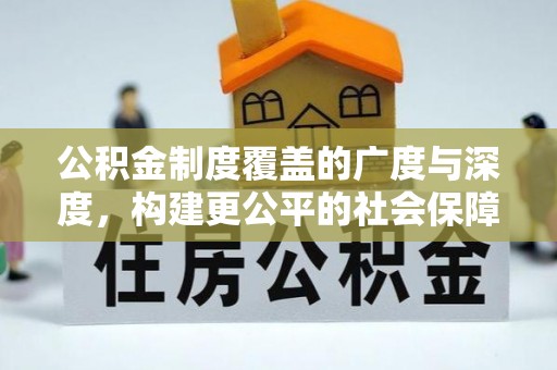 潮阳公积金制度覆盖的广度与深度，构建更公平的社会保障体系