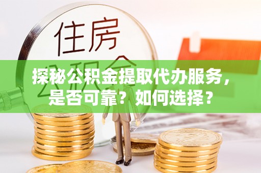 潮阳探秘公积金提取代办服务，是否可靠？如何选择？