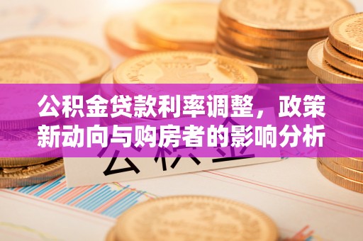 潮阳公积金贷款利率调整，政策新动向与购房者的影响分析