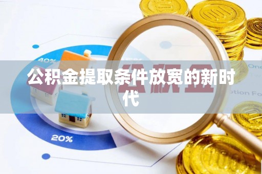 潮阳公积金提取条件放宽的新时代