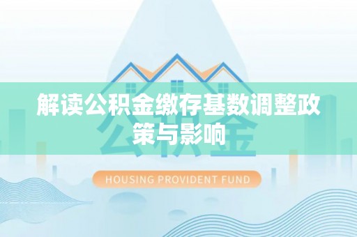 潮阳解读公积金缴存基数调整政策与影响