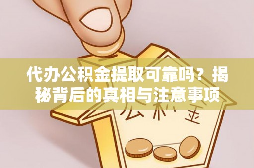 潮阳代办公积金提取可靠吗？揭秘背后的真相与注意事项