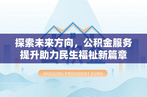 潮阳探索未来方向，公积金服务提升助力民生福祉新篇章
