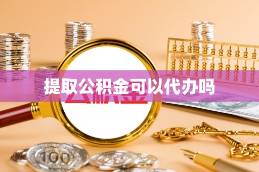 潮阳提取公积金可以代办吗