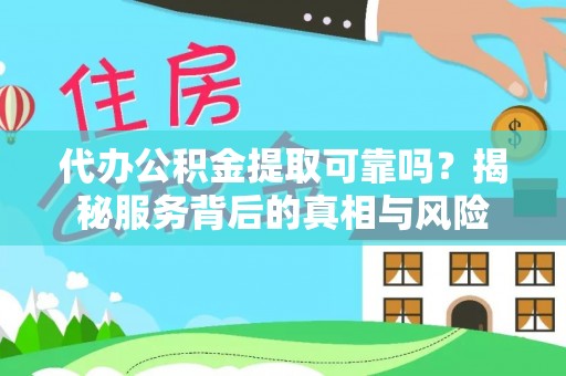 潮阳代办公积金提取可靠吗？揭秘服务背后的真相与风险
