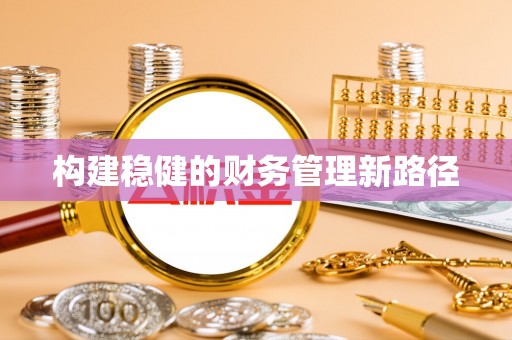 潮阳构建稳健的财务管理新路径