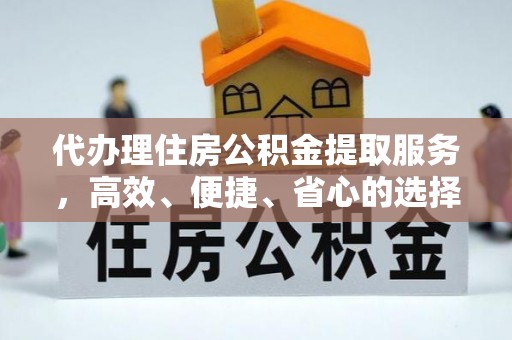 潮阳代办理住房公积金提取服务，高效、便捷、省心的选择