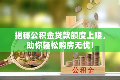 潮阳揭秘公积金贷款额度上限，助你轻松购房无忧！