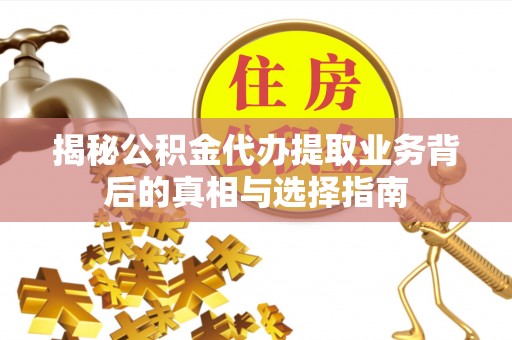 潮阳揭秘公积金代办提取业务背后的真相与选择指南