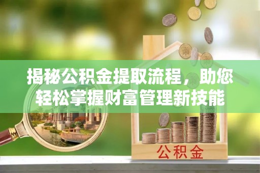 潮阳揭秘公积金提取流程，助您轻松掌握财富管理新技能