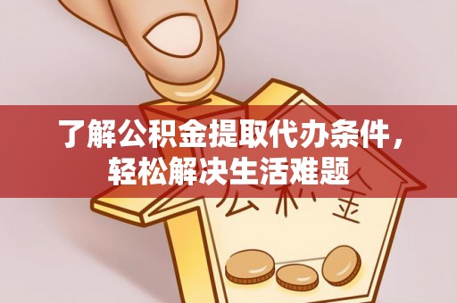 潮阳了解公积金提取代办条件，轻松解决生活难题
