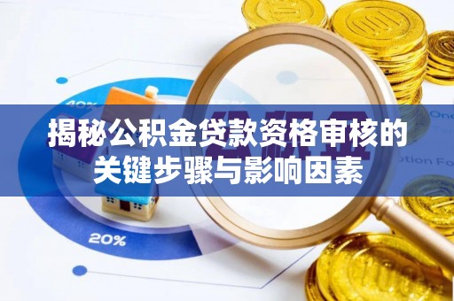 潮阳揭秘公积金贷款资格审核的关键步骤与影响因素