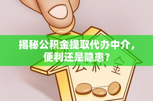 潮阳揭秘公积金提取代办中介，便利还是隐患？