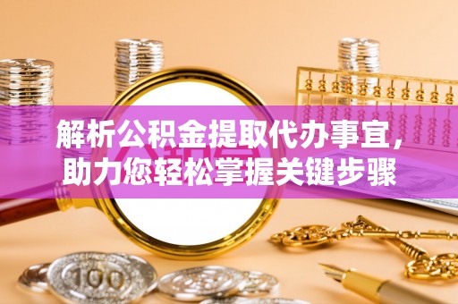 潮阳解析公积金提取代办事宜，助力您轻松掌握关键步骤