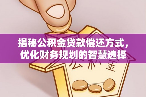 潮阳揭秘公积金贷款偿还方式，优化财务规划的智慧选择