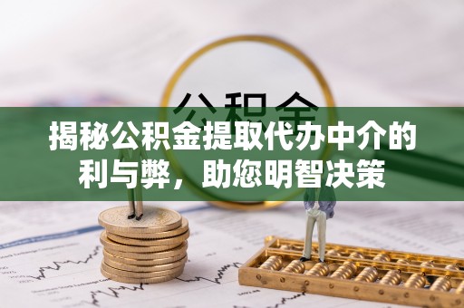 潮阳揭秘公积金提取代办中介的利与弊，助您明智决策
