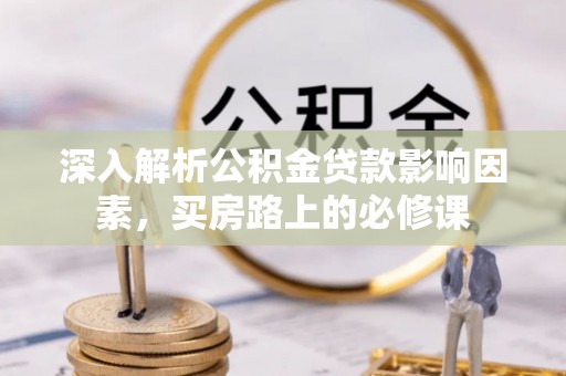 潮阳深入解析公积金贷款影响因素，买房路上的必修课