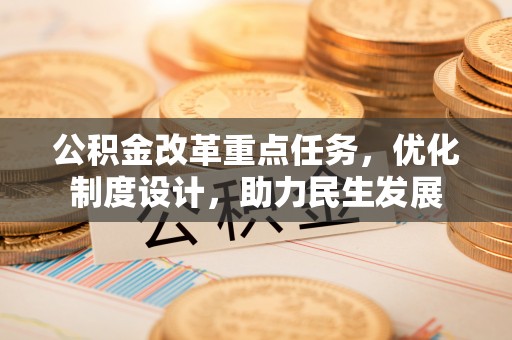 潮阳公积金改革重点任务，优化制度设计，助力民生发展