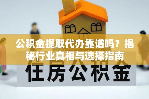潮阳公积金提取代办靠谱吗？揭秘行业真相与选择指南