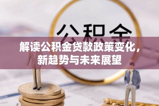 潮阳解读公积金贷款政策变化，新趋势与未来展望