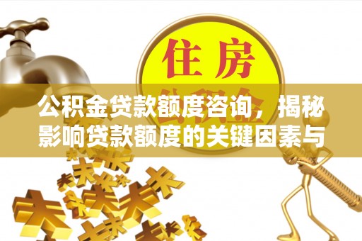 潮阳公积金贷款额度咨询，揭秘影响贷款额度的关键因素与实用攻略