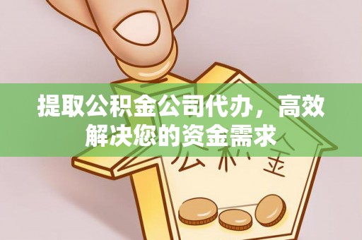 潮阳提取公积金公司代办，高效解决您的资金需求