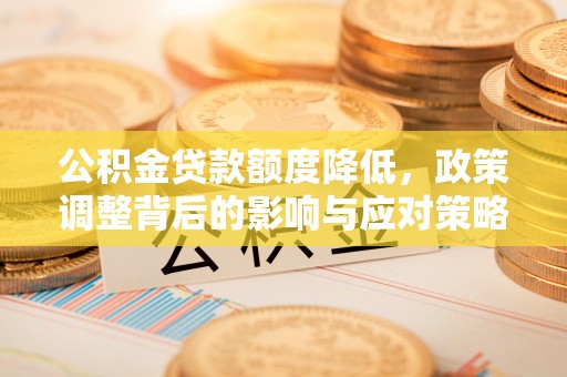 潮阳公积金贷款额度降低，政策调整背后的影响与应对策略
