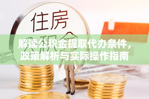 潮阳解读公积金提取代办条件，政策解析与实际操作指南