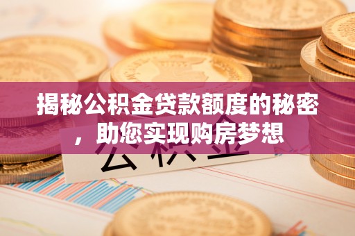 潮阳揭秘公积金贷款额度的秘密，助您实现购房梦想