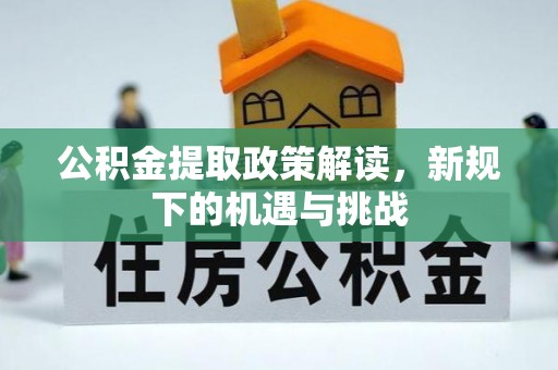 潮阳公积金提取政策解读，新规下的机遇与挑战