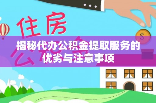 潮阳揭秘代办公积金提取服务的优劣与注意事项