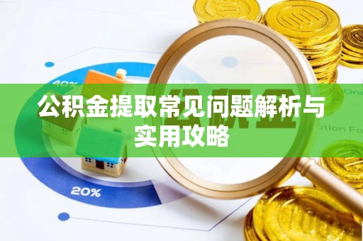 潮阳公积金提取常见问题解析与实用攻略