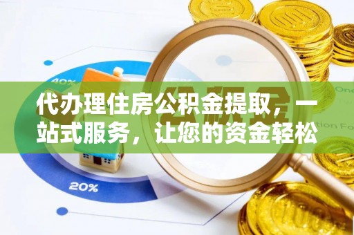潮阳代办理住房公积金提取，一站式服务，让您的资金轻松到账