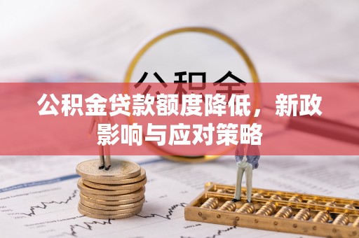 潮阳公积金贷款额度降低，新政影响与应对策略