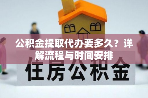 潮阳公积金提取代办要多久？详解流程与时间安排