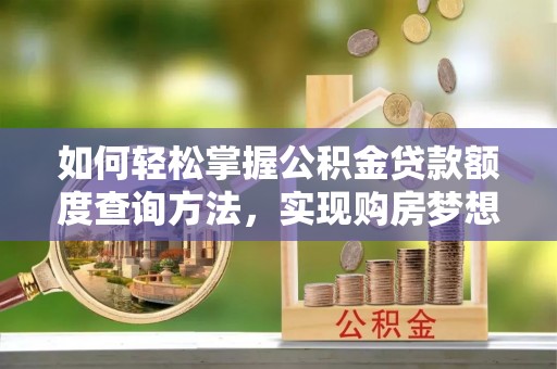 潮阳如何轻松掌握公积金贷款额度查询方法，实现购房梦想？