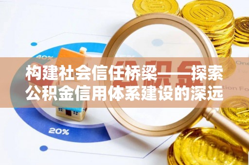 潮阳构建社会信任桥梁——探索公积金信用体系建设的深远意义
