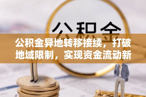 潮阳公积金异地转移接续，打破地域限制，实现资金流动新纪元