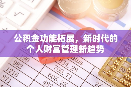 潮阳公积金功能拓展，新时代的个人财富管理新趋势