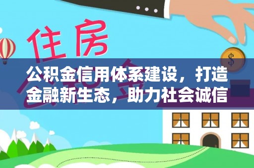 潮阳公积金信用体系建设，打造金融新生态，助力社会诚信发展