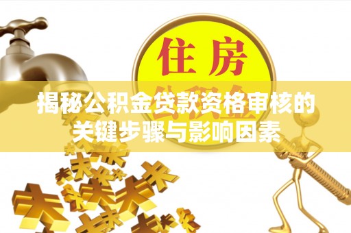 潮阳揭秘公积金贷款资格审核的关键步骤与影响因素