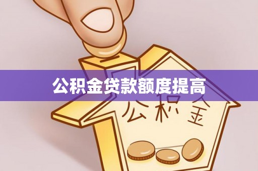 潮阳公积金贷款额度提高