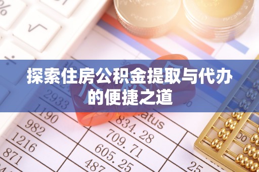 潮阳探索住房公积金提取与代办的便捷之道