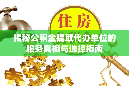 潮阳揭秘公积金提取代办单位的服务真相与选择指南
