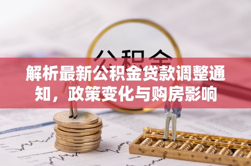 潮阳解析最新公积金贷款调整通知，政策变化与购房影响