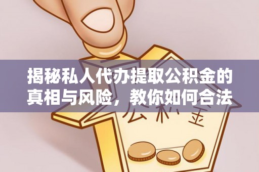 潮阳揭秘私人代办提取公积金的真相与风险，教你如何合法合规操作