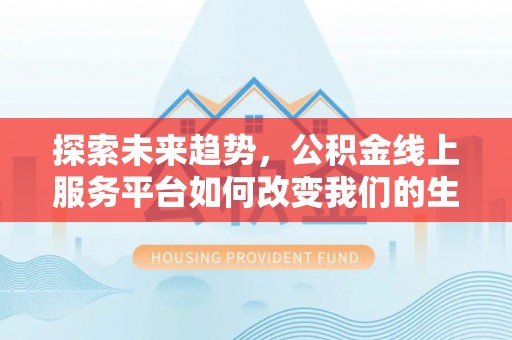 潮阳探索未来趋势，公积金线上服务平台如何改变我们的生活