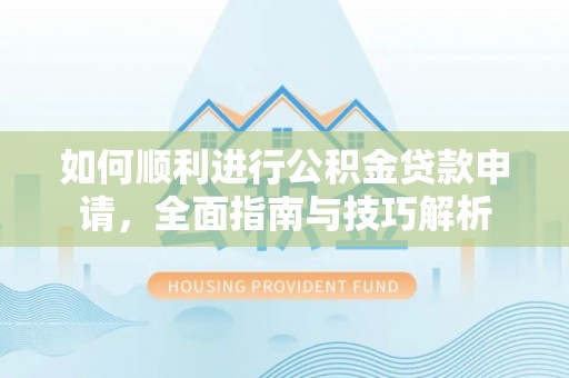 潮阳如何顺利进行公积金贷款申请，全面指南与技巧解析